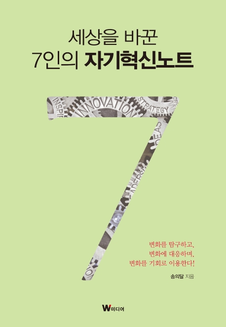 세상을 바꾼 7인의 자기혁신노트 : 변화를 탐구하고 대응하며 기회로 이용한다!