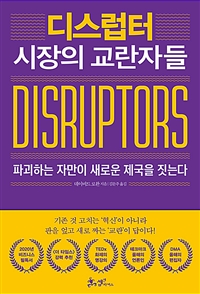 디스럽터- [전자책] = Disruptors : 시장의 교란자들 : 파괴하는 자만이 새로운 제국을 짓는다