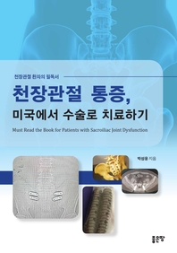 천장관절 통증, 미국에서 수술로 치료하기 [전자책] = Must Read the Book for Patients with Sacroiliac Joint Dysfunction : 천장관절 환자의 필독서