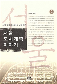 서울 도시계획 이야기. 2 : 서울 격동의 50년과 나의 증언 / 손정목 지음