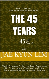 45년. 1- [전자책] = The 45 years : 경제위기, 파산 그리고 밑바닥인생에서 맨손으로 일어선 실화장편소설
