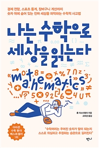 나는 수학으로 세상을 읽는다  : 경제전망, 스포츠 통계, 장바구니 계산까지 숫자 뒤에 숨어 있는 진짜 세상을 파악하는 수학적 사고법