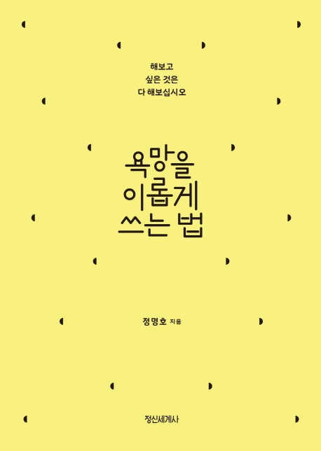 욕망을 이롭게 쓰는 법  : 해보고 싶은 것은 다 해보십시오