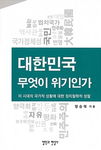 대한민국, 무엇이 위기인가 : 이 시대의 국가적 상황에 대한 정치철학적 성찰 / 양승태 지음