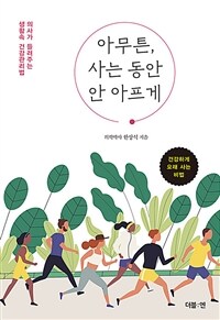 아무튼, 사는 동안 안 아프게 : 의사가 들려주는 생활속 건강관리법