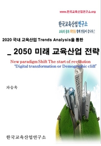 (2020 국내 교육산업 트렌드분석을 통한) 2050 미래교육산업 전략 - [전자책] = New paradigm shift the start of revolution : digital transformation or demographic cliff
