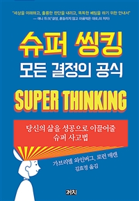 슈퍼 씽킹: 모든 결정의 공식: 당신의 삶을 성공으로 이끌어줄 슈퍼 사고법