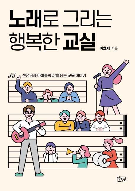 노래로 그리는 행복한 교실 : 선생님과 아이들의 삶을 담는 교육 이야기