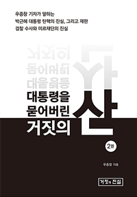 대통령을 묻어버린 거짓의 산 : 우종창 기자가 말하는 박근혜 대통령 탄핵의 진실 그리고 재판. 2권 표지