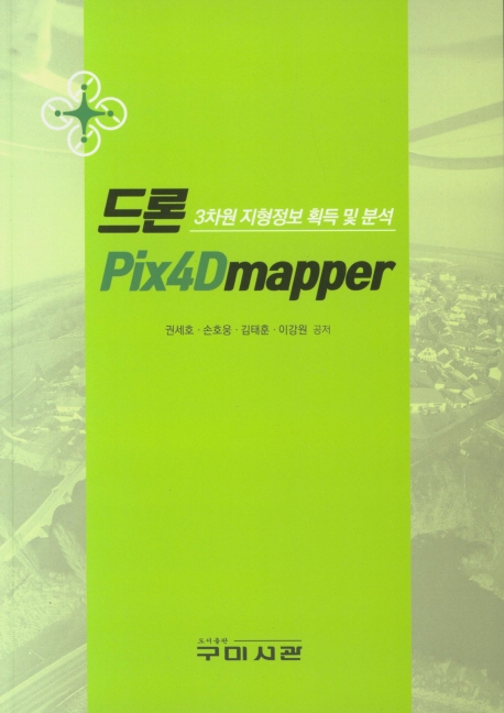 드론 Pix4Dmapper : 3차원 지형정보 획득 및 분석 / 권세호 ; 손호웅 ; 김태훈 ; 이강원 공저.