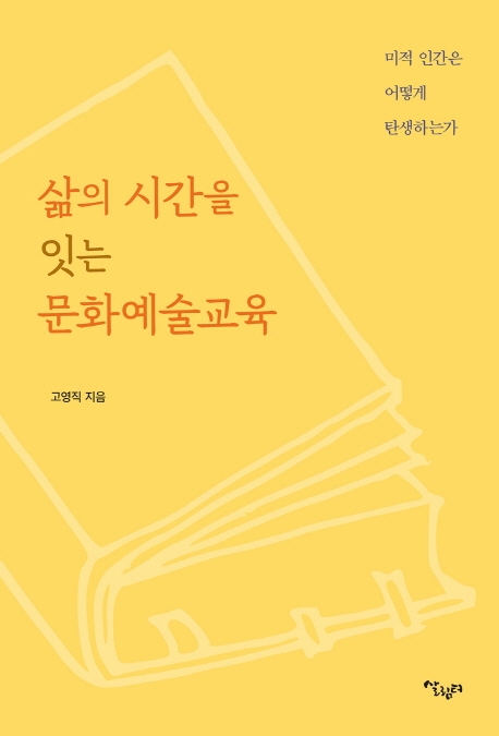 삶의 시간을 잇는 문화예술교육 : 미적 인간은 어떻게 탄생하는가 