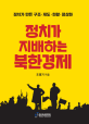 정치가 지배하는 북한경제 : 정치가 만든 구조·제도·현황·정상화 정치가 지배하는 북한경제 : 정치가 만든 구조·제도·현황·정상화