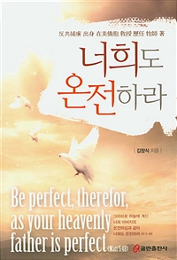 너희도 온전하라 : Be perfect, therefor, as your heavenly Father is perfect(Matt 5:48)