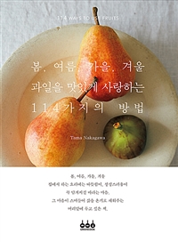 봄, 여름, 가을, 겨울 과일을 맛있게 사랑하는 114가지의 방법= 114 ways to use fruits