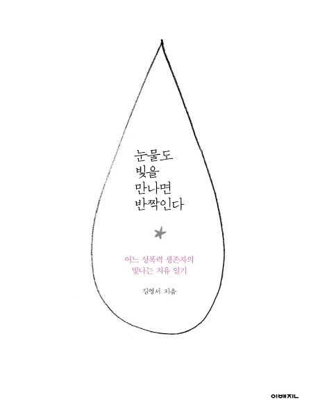 눈물도 빛을 만나면 반짝인다  : 어느 성폭력 생존자의 빛나는 치유 일기 / 김영서 지음