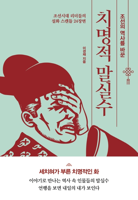 (조선의 역사를 바꾼)치명적 말실수: 조선시대 리더들의 실화 스캔들 24장면 