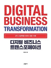 디지털 비즈니스 트랜스포메이션 = Digital business transformation : 4차 산업혁명시대의 경영 이해