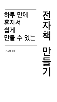(하루 만에 혼자서 쉽게 만들 수 있는) 전자책 만들기 [전자책] / 진승민 지음
