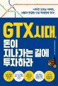 GTX 시대, 돈이 지나가는 길에 투자하라 : 사두면 오르는 아파트, 서울과 연결된 신설 역세권에 있다!