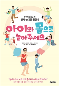 아이와 몸으로 놀아주세요 : 아이의 뇌는 신체 놀이를 원한다 표지