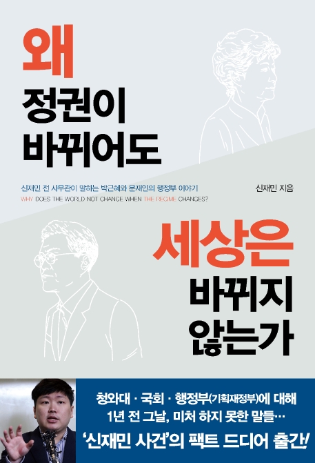 왜 정권이 바뀌어도 세상은 바뀌지 않는가  = Why does the world not change when the regime changes?  : 신재민 전 사무관이 말하는 박근혜와 문재인의 행정부 이야기