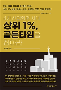 4차 산업혁명 시대 상위 1%, 골든타임을 잡아라  : 한치 앞을 예측할 수 없는 미래, 상위 1% 삶을 꿈꾸는 자는 기존의 모든 것을 잊어라!