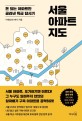 서울 아파트 지도 : 돈 되는 아파트만 골라낸 특급 답사기