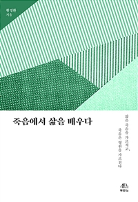 죽음에서 삶을 배우다 : 삶은 죽음을 가르치고, 죽음은 영원을 가르친다