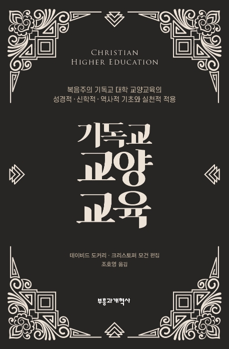 기독교 교양교육 : 복음주의 기독교 대학 교양교육의 성경적·신학적·역사적 기초와 실천적 적용 