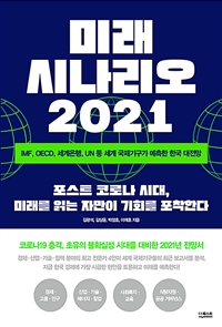 미래 시나리오 2021 = Future scenario 2021 : IMF, OECD, 세계은행, UN 등 세계 국제기구가 예측한 한국 대전망 : 포스트 코로나 시대, 미래를 읽는 자만이 기회를 포착한다
