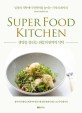 생명을 살리는 최강의 면역력 식탁 = Super food Kitchen: 일상의 식탁에서 면역력을 높이는 기적의 식탁 레시피