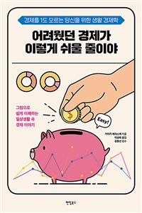 어려웠던 경제가 이렇게 쉬울 줄이야 : 경제를 1도 모르는 당신을 위한 생활 경제학