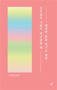 전부였던 사람이 떠나갔을 때 태연히 밥을 먹기도 했다 : 박근호 산문집 / 박근호 지음.