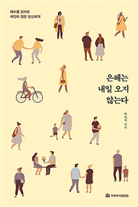 은혜는 내일 오지 않는다 : 예수를 믿어도 여전히 힘든 당신에게 