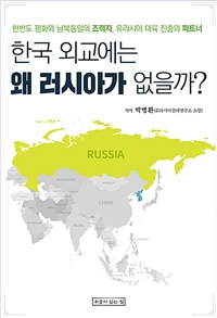 한국 외교에는 왜 러시아가 없을까?: 한반도 평화와 남북통일의 조력자, 유라시아 대륙 진출의 파트너