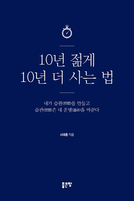 10년 젊게 10년 더 사는 법 : 내가 습관을 만들고 습관은 내 운명을 바꾼다