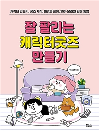 잘 팔리는 캐릭터굿즈 만들기: 캐릭터 만들기 굿즈 제작 마켓과 페어 SNS 온라인 판매 방법