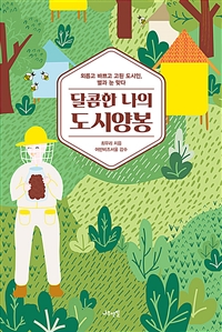 달콤한 나의 도시양봉 : 외롭고 바쁘고 고된 도시인, 벌과 눈 맞다