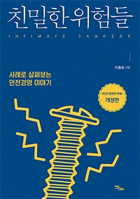 친밀한 위험들= Intimate dangers: 사례로 살펴보는 안전경영 이야기