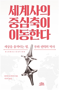 세계사의 중심축이 이동한다 : 세상을 움직이는 힘, 부와 권력의 역사