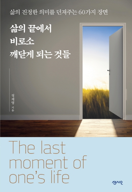 삶의 끝에서 비로소 깨닫게 되는 것들 = The last moment of one's life - [전자자료] : 삶의 진정한 의미를 던져주는 60가지 장면