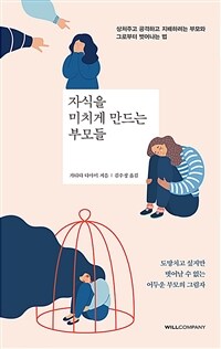 자식을 미치게 만드는 부모들: 상처주고 공격하고 지배하려는 부모와 그로부터 벗어나는 법