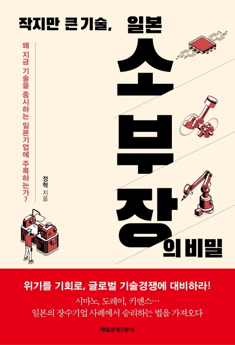 작지만 큰 기술, 일본 소부장의 비밀  : 왜 지금 기술을 중시하는 일본 기업에 주목하는가? / 정...