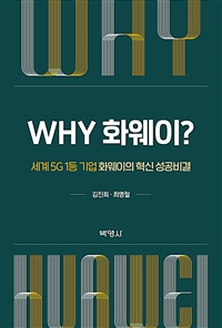 Why 화웨이? : 세계 5G 1등 기업 화웨이의 혁신 성공비결 / 김진희 ; 최명철 [공]지음