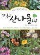 (사진으로 쉽게 알아보는) 한국의 산나물 도감 =우리 산과 들에 숨쉬고 있는 보물 /The wild greens of Korea 