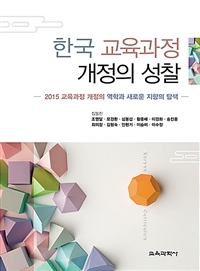 한국 교육과정 개정의 성찰 : 2015 교육과정 개정의 역학과 새로운 지향의 탐색