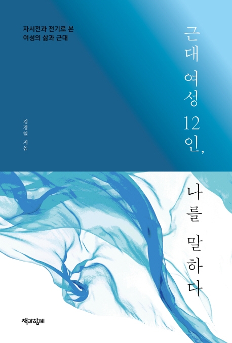 근대 여성 12인, 나를 말하다 : 자서전과 전기로 본 여성의 삶과 근대