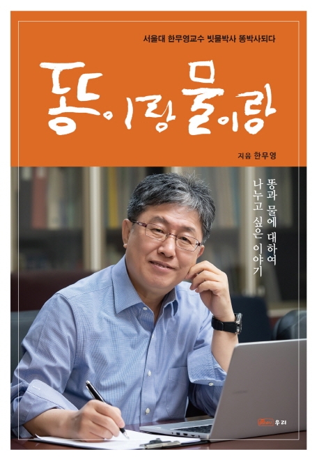 똥이랑 물이랑 : 서울대 한무영교수 빗물박사 똥박사되다 / 한무영 지음