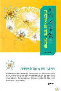 치매 걱정 없는 건강장수를 위한 실천법  : 치매예방을 위한 실전적 기초지식  = The understanding and prevention of dementia : fundamental knowledge for practice