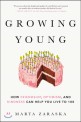 Growing young : how friendship, optimism, and kindness can help you live to 100